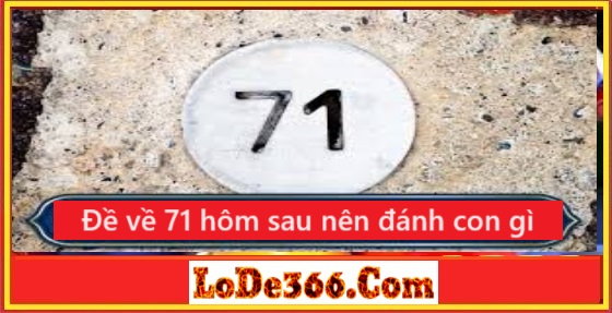 Đề về 71 hôm sau đánh con gì